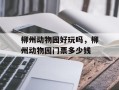 柳州动物园好玩吗，柳州动物园门票多少钱