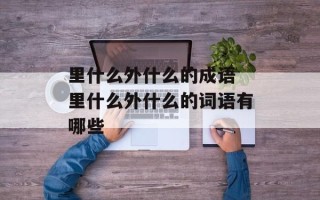里什么外什么的成语 里什么外什么的词语有哪些