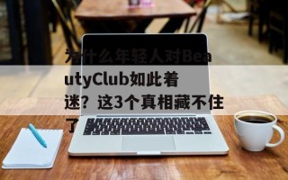 为什么年轻人对BeautyClub如此着迷？这3个真相藏不住了