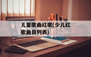 儿童歌曲红歌(少儿红歌曲目列表)