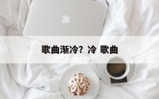 歌曲渐冷？冷 歌曲