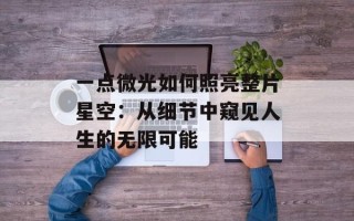 一点微光如何照亮整片星空：从细节中窥见人生的无限可能
