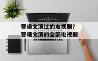 曹曦文演过的电视剧？曹曦文演的全部电视剧