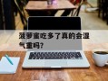 菠萝蜜吃多了真的会湿气重吗？