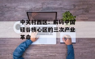 中关村西区：解码中国硅谷核心区的三次产业革命