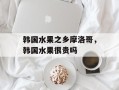 韩国水果之乡摩洛哥，韩国水果很贵吗