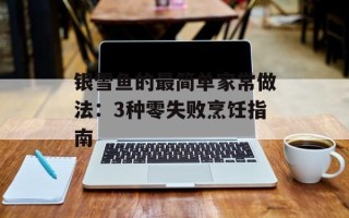 银雪鱼的最简单家常做法：3种零失败烹饪指南