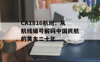 CA1816航班：从航线编号解码中国民航的黄金二十年