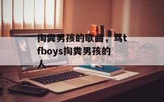 掏粪男孩的歌曲，骂tfboys掏粪男孩的人