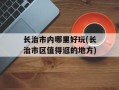 长治市内哪里好玩(长治市区值得逛的地方)