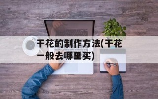 干花的制作方法(干花一般去哪里买)