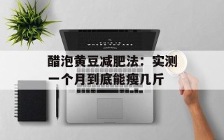 醋泡黄豆减肥法：实测一个月到底能瘦几斤