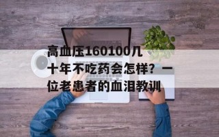 高血压160100几十年不吃药会怎样？一位老患者的血泪教训