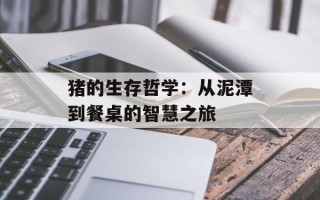 猪的生存哲学：从泥潭到餐桌的智慧之旅