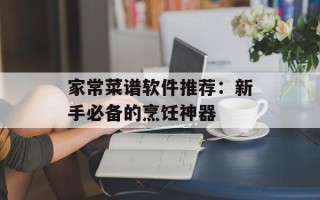 家常菜谱软件推荐：新手必备的烹饪神器