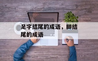 足字结尾的成语，脚结尾的成语