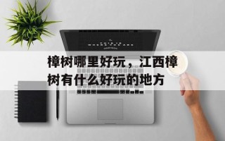 樟树哪里好玩，江西樟树有什么好玩的地方