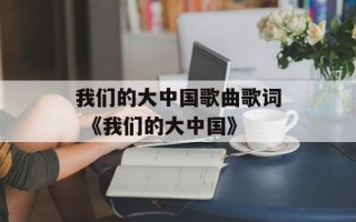 我们的大中国歌曲歌词 《我们的大中国》