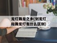 龙灯舞龙之乡(划龙灯和舞龙灯有什么区别)