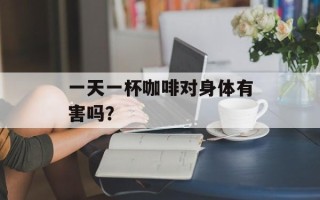一天一杯咖啡对身体有害吗？