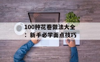 100种花卷做法大全：新手必学面点技巧