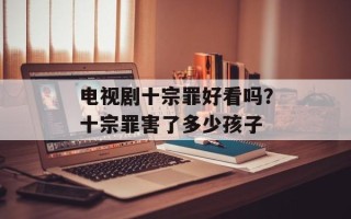 电视剧十宗罪好看吗？十宗罪害了多少孩子