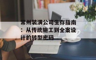 常州装潢公司生存指南：从传统施工到全案设计的转型密码