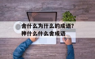 舍什么为什么的成语？神什么什么舍成语