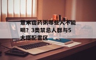 薏米山药粥哪些人不能喝？3类禁忌人群与5大搭配雷区