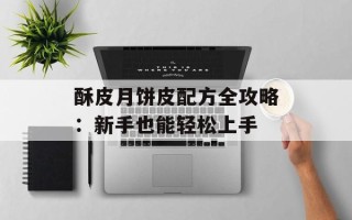 酥皮月饼皮配方全攻略：新手也能轻松上手