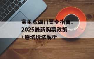 赛里木湖门票全指南：2025最新购票政策+避坑玩法解析