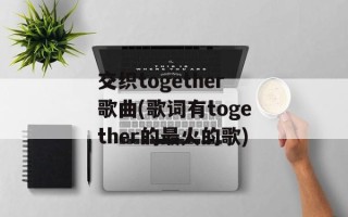 交织together歌曲(歌词有together的最火的歌)