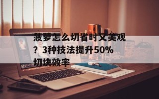 菠萝怎么切省时又美观？3种技法提升50%切块效率