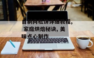 自制肉松饼详细教程, 家庭烘焙秘诀, 美味点心制作