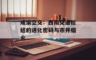 成渝立交：西南交通枢纽的进化密码与市井烟火