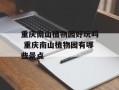 重庆南山植物园好玩吗 重庆南山植物园有哪些景点
