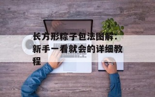 长方形粽子包法图解：新手一看就会的详细教程