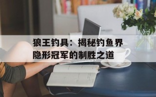 狼王钓具：揭秘钓鱼界隐形冠军的制胜之道