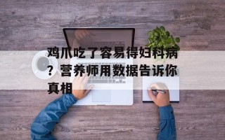 鸡爪吃了容易得妇科病？营养师用数据告诉你真相