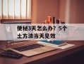 便秘3天怎么办？5个土方法当天见效