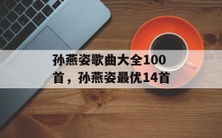 孙燕姿歌曲大全100首，孙燕姿最优14首
