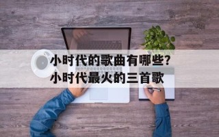 小时代的歌曲有哪些？小时代最火的三首歌
