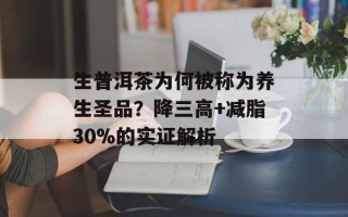 生普洱茶为何被称为养生圣品？降三高+减脂30%的实证解析