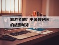 旅游名城？中国最好玩的旅游城市