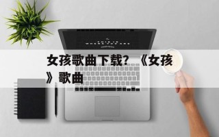女孩歌曲下载？《女孩》歌曲
