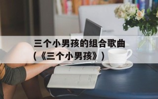 三个小男孩的组合歌曲(《三个小男孩》)