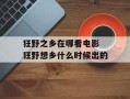 狂野之乡在哪看电影 狂野想乡什么时候出的