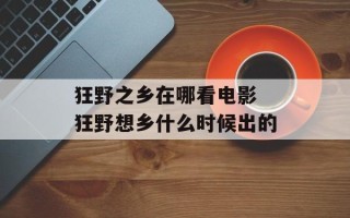 狂野之乡在哪看电影 狂野想乡什么时候出的