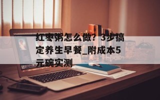 红枣粥怎么做？3步搞定养生早餐_附成本5元碗实测