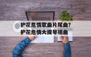 护花危情歌曲片尾曲？护花危情大提琴插曲